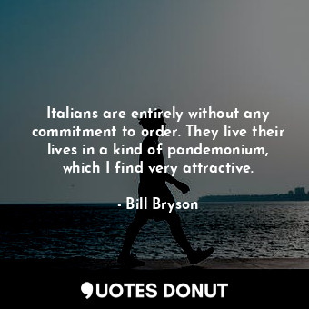  Italians are entirely without any commitment to order. They live their lives in ... - Bill Bryson - Quotes Donut