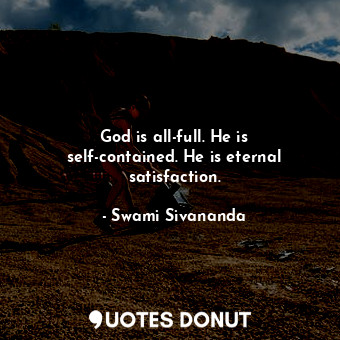  God is all-full. He is self-contained. He is eternal satisfaction.... - Swami Sivananda - Quotes Donut