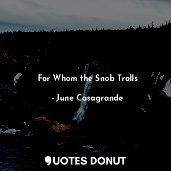  For Whom the Snob Trolls... - June Casagrande - Quotes Donut