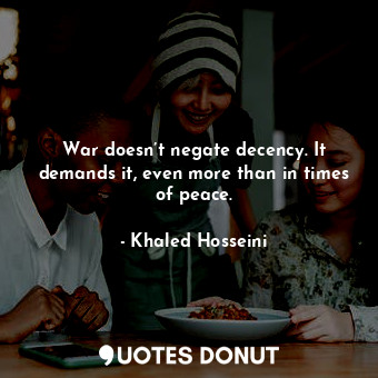 War doesn’t negate decency. It demands it, even more than in times of peace.