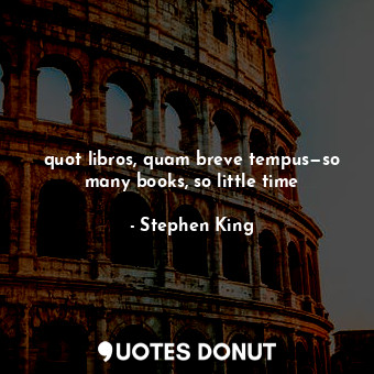  quot libros, quam breve tempus—so many books, so little time... - Stephen King - Quotes Donut