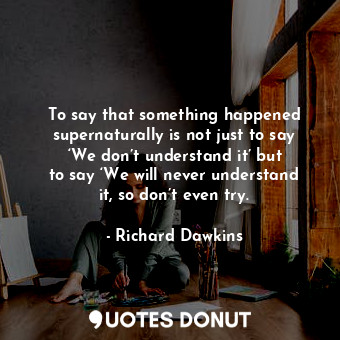 To say that something happened supernaturally is not just to say ‘We don’t understand it’ but to say ‘We will never understand it, so don’t even try.