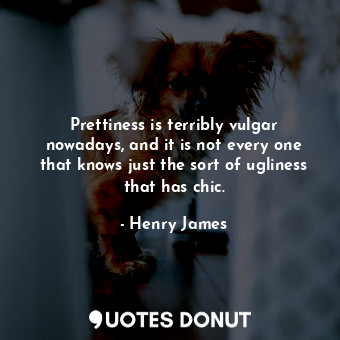  Prettiness is terribly vulgar nowadays, and it is not every one that knows just ... - Henry James - Quotes Donut