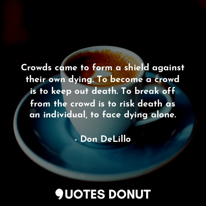  Crowds came to form a shield against their own dying. To become a crowd is to ke... - Don DeLillo - Quotes Donut