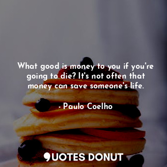  What good is money to you if you're going to die? It's not often that money can ... - Paulo Coelho - Quotes Donut