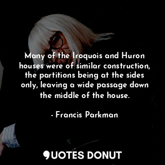  Many of the Iroquois and Huron houses were of similar construction, the partitio... - Francis Parkman - Quotes Donut