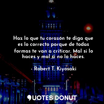  Haz lo que tu corazón te diga que es lo correcto porque de todas formas te van a... - Robert T. Kiyosaki - Quotes Donut