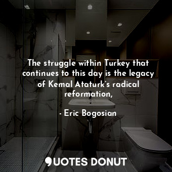  The struggle within Turkey that continues to this day is the legacy of Kemal Ata... - Eric Bogosian - Quotes Donut