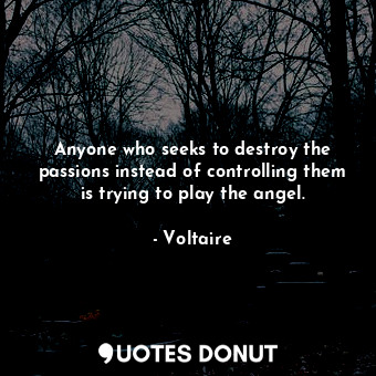  Anyone who seeks to destroy the passions instead of controlling them is trying t... - Voltaire - Quotes Donut
