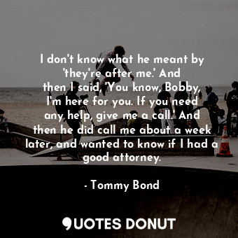  I don&#39;t know what he meant by &#39;they&#39;re after me.&#39; And then I sai... - Tommy Bond - Quotes Donut