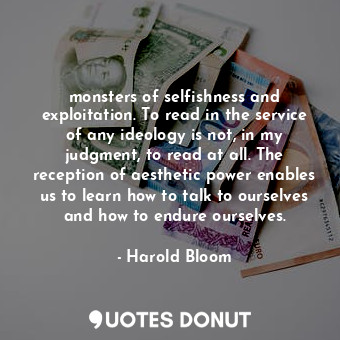  monsters of selfishness and exploitation. To read in the service of any ideology... - Harold Bloom - Quotes Donut