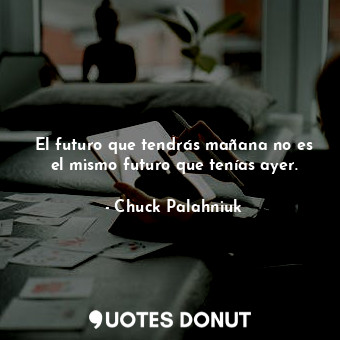  El futuro que tendrás mañana no es el mismo futuro que tenías ayer.... - Chuck Palahniuk - Quotes Donut