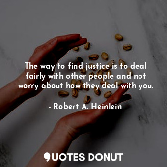 The way to find justice is to deal fairly with other people and not worry about how they deal with you.