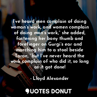  I’ve heard men complain of doing woman’s work, and women complain of doing man’s... - Lloyd Alexander - Quotes Donut