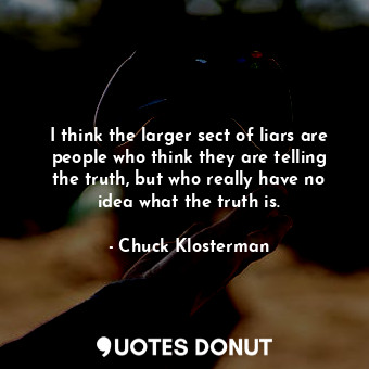  I think the larger sect of liars are people who think they are telling the truth... - Chuck Klosterman - Quotes Donut