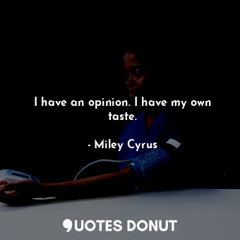  I have an opinion. I have my own taste.... - Miley Cyrus - Quotes Donut