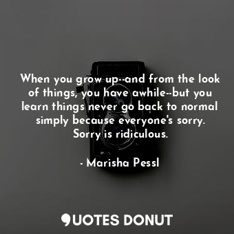  When you grow up--and from the look of things, you have awhile--but you learn th... - Marisha Pessl - Quotes Donut