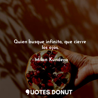  Quien busque infinito, que cierre los ojos.... - Milan Kundera - Quotes Donut