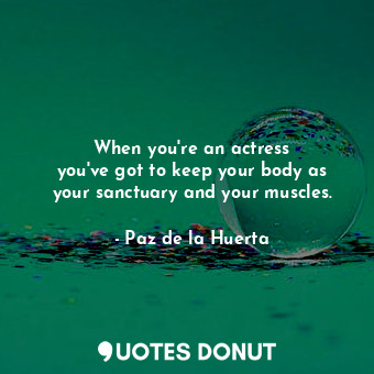  When you&#39;re an actress you&#39;ve got to keep your body as your sanctuary an... - Paz de la Huerta - Quotes Donut