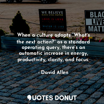  When a culture adopts “What’s the next action?” as a standard operating query, t... - David Allen - Quotes Donut