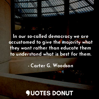  In our so-called democracy we are accustomed to give the majority what they want... - Carter G. Woodson - Quotes Donut