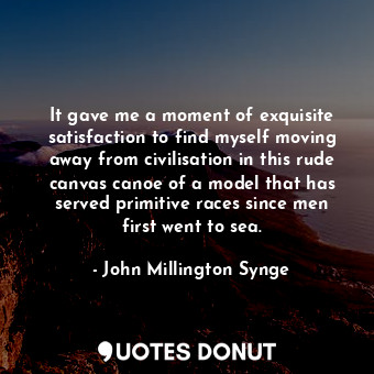  It gave me a moment of exquisite satisfaction to find myself moving away from ci... - John Millington Synge - Quotes Donut