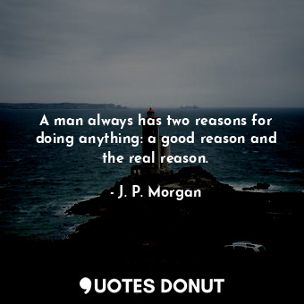  A man always has two reasons for doing anything: a good reason and the real reas... - J. P. Morgan - Quotes Donut