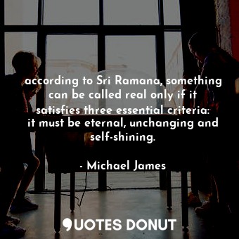  according to Sri Ramana, something can be called real only if it satisfies three... - Michael James - Quotes Donut