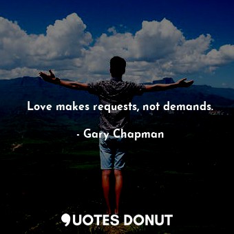 Love makes requests, not demands.