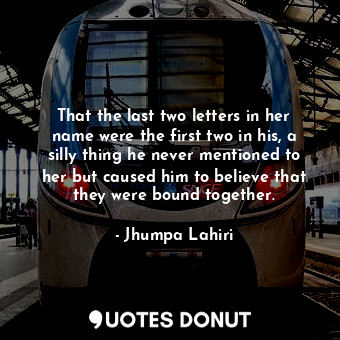  That the last two letters in her name were the first two in his, a silly thing h... - Jhumpa Lahiri - Quotes Donut