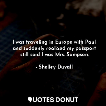  I was traveling in Europe with Paul and suddenly realized my passport still said... - Shelley Duvall - Quotes Donut