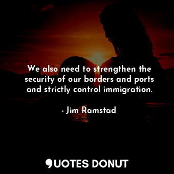 We also need to strengthen the security of our borders and ports and strictly control immigration.