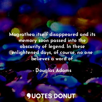  Magrathea itself disappeared and its memory soon passed into the obscurity of le... - Douglas Adams - Quotes Donut