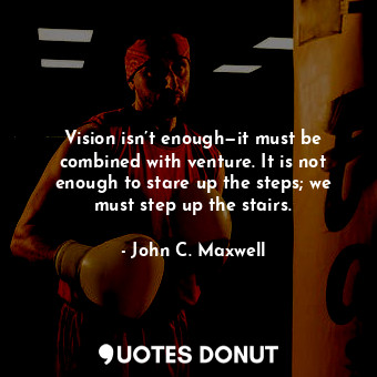  Vision isn’t enough—it must be combined with venture. It is not enough to stare ... - John C. Maxwell - Quotes Donut