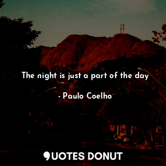  The night is just a part of the day... - Paulo Coelho - Quotes Donut