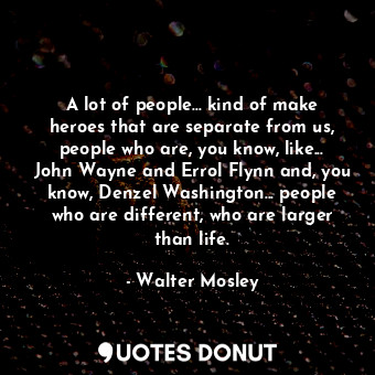  A lot of people... kind of make heroes that are separate from us, people who are... - Walter Mosley - Quotes Donut