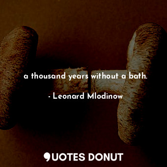a thousand years without a bath.