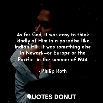  As for God, it was easy to think kindly of Him in a paradise like Indian Hill. I... - Philip Roth - Quotes Donut