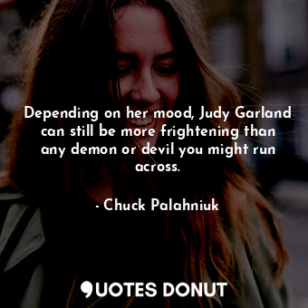 Depending on her mood, Judy Garland can still be more frightening than any demon or devil you might run across.
