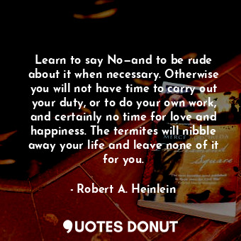  Learn to say No—and to be rude about it when necessary. Otherwise you will not h... - Robert A. Heinlein - Quotes Donut