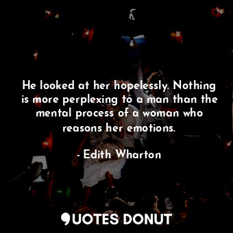  He looked at her hopelessly. Nothing is more perplexing to a man than the mental... - Edith Wharton - Quotes Donut