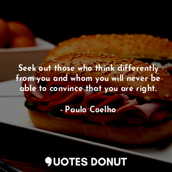  Seek out those who think differently from you and whom you will never be able to... - Paulo Coelho - Quotes Donut