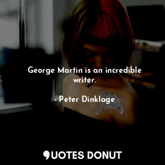  George Martin is an incredible writer.... - Peter Dinklage - Quotes Donut