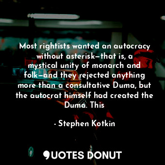  Most rightists wanted an autocracy without asterisk—that is, a mystical unity of... - Stephen Kotkin - Quotes Donut