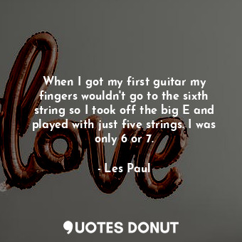  When I got my first guitar my fingers wouldn&#39;t go to the sixth string so I t... - Les Paul - Quotes Donut