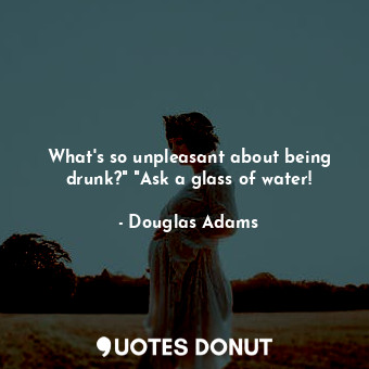  What's so unpleasant about being drunk?" "Ask a glass of water!... - Douglas Adams - Quotes Donut