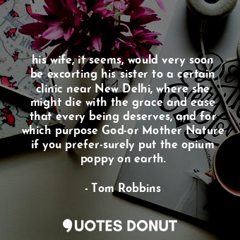  his wife, it seems, would very soon be excorting his sister to a certain clinic ... - Tom Robbins - Quotes Donut