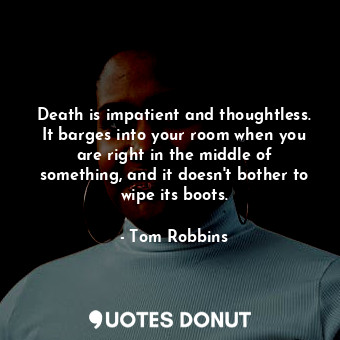  Death is impatient and thoughtless. It barges into your room when you are right ... - Tom Robbins - Quotes Donut