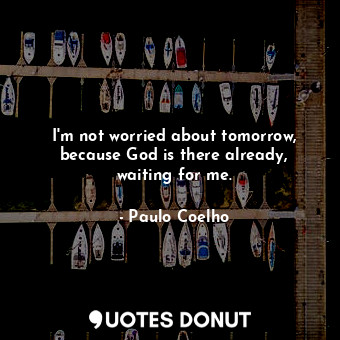  I'm not worried about tomorrow, because God is there already, waiting for me.... - Paulo Coelho - Quotes Donut