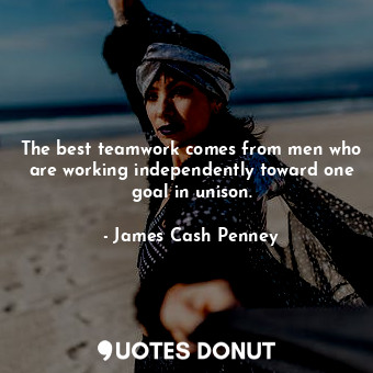  The best teamwork comes from men who are working independently toward one goal i... - James Cash Penney - Quotes Donut